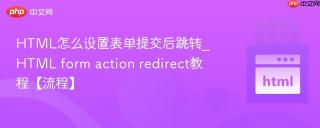 HTML怎么设置表单提交后跳转_HTML form action redirect教程【流程】