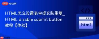 HTML怎么设置表单提交防重复_HTML disable submit button教程【体验】