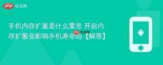 手机内存扩展是什么意思 开启内存扩展会影响手机寿命吗【解答】