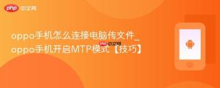 oppo手机怎么连接电脑传文件_oppo手机开启MTP模式【技巧】
