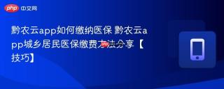 黔农云app如何缴纳医保 黔农云app城乡居民医保缴费方法分享【技巧】