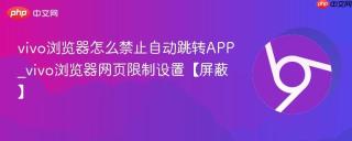 vivo浏览器怎么禁止自动跳转APP_vivo浏览器网页限制设置【屏蔽】