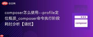 composer怎么使用--profile定位瓶颈_composer命令执行阶段耗时分析【调优】