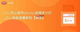 c++怎么使用chrono高精度计时_c++性能测量教程【精准】