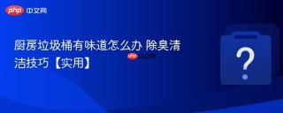 厨房垃圾桶有味道怎么办 除臭清洁技巧【实用】