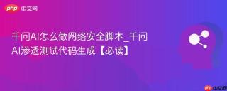 千问AI怎么做网络安全脚本_千问AI渗透测试代码生成【必读】