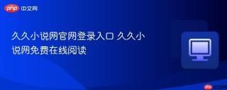 久久小说网官网登录入口 久久小说网免费在线阅读