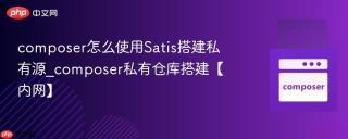 composer怎么使用Satis搭建私有源_composer私有仓库搭建【内网】