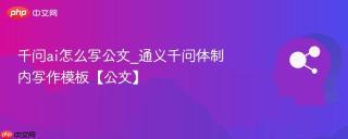 千问ai怎么写公文_通义千问体制内写作模板【公文】