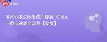 可灵ai怎么做老照片修复_可灵ai旧照变视频全流程【修复】
