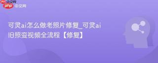 可灵ai怎么做老照片修复_可灵ai旧照变视频全流程【修复】