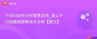 千问AI如何分析股票走势_通义千问金融报表解读与分析【建议】