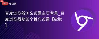 百度浏览器怎么设置主页背景_百度浏览器壁纸个性化设置【皮肤】