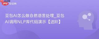 豆包AI怎么做自然语言处理_豆包AI调用NLP库代码演示【进阶】