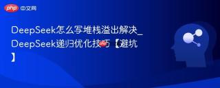 DeepSeek怎么写堆栈溢出解决_DeepSeek递归优化技巧【避坑】