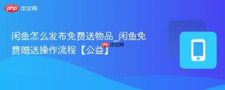 闲鱼怎么发布免费送物品_闲鱼免费赠送操作流程【公益】
