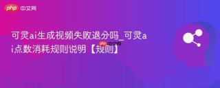 可灵ai生成视频失败退分吗_可灵ai点数消耗规则说明【规则】