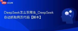 DeepSeek怎么写爬虫_DeepSeek自动抓取网页代码【脚本】