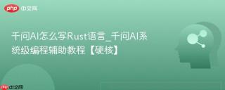 千问AI怎么写Rust语言_千问AI系统级编程辅助教程【硬核】