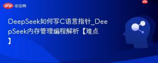 DeepSeek如何写C语言指针_DeepSeek内存管理编程解析【难点】