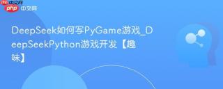 DeepSeek如何写PyGame游戏_DeepSeekPython游戏开发【趣味】