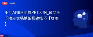 千问AI如何生成PPT大纲_通义千问演示文稿框架搭建技巧【攻略】