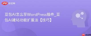 豆包AI怎么写WordPress插件_豆包AI建站功能扩展法【技巧】