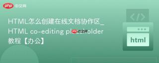 html怎么创建在线文档协作区_html co-editing placeholder教程【办公】