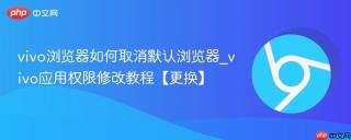 vivo浏览器如何取消默认浏览器_vivo应用权限修改教程【更换】