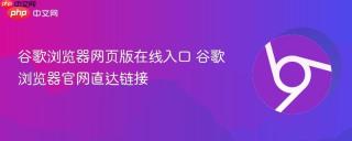 谷歌浏览器网页版在线入口 谷歌浏览器官网直达链接