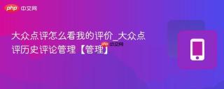 大众点评怎么看我的评价_大众点评历史评论管理【管理】