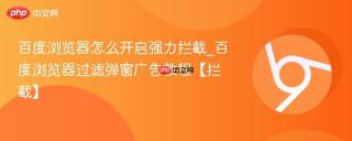 百度浏览器怎么开启强力拦截_百度浏览器过滤弹窗广告教程【拦截】