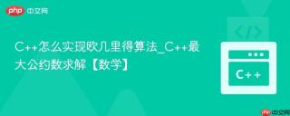 C++怎么实现欧几里得算法_C++最大公约数求解【数学】