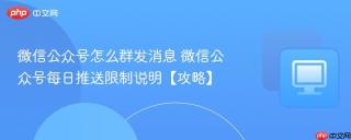 微信公众号怎么群发消息 微信公众号每日推送限制说明【攻略】
