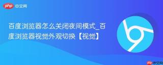 百度浏览器怎么关闭夜间模式_百度浏览器视觉外观切换【视觉】