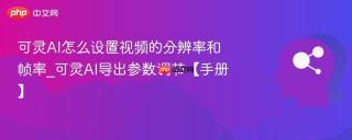 可灵AI怎么设置视频的分辨率和帧率_可灵AI导出参数调节【手册】