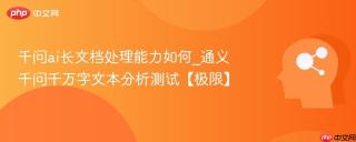 千问ai长文档处理能力如何_通义千问千万字文本分析测试【极限】