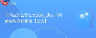 千问ai怎么写公文总结_通义千问体制内写作指令【公文】