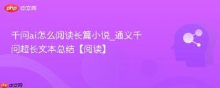 千问ai怎么阅读长篇小说_通义千问超长文本总结【阅读】