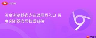 百度浏览器官方在线网页入口 百度浏览器官网权威链接