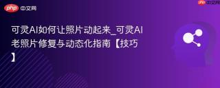 可灵AI如何让照片动起来_可灵AI老照片修复与动态化指南【技巧】