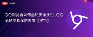 qq浏览器如何启用安全支付_qq金融交易保护设置【技巧】