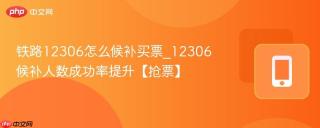 铁路12306怎么候补买票_12306候补人数成功率提升【抢票】