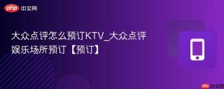 大众点评怎么预订KTV_大众点评娱乐场所预订【预订】