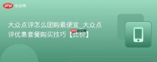 大众点评怎么团购最便宜_大众点评优惠套餐购买技巧【比价】