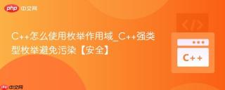c++怎么使用枚举作用域_c++强类型枚举避免污染【安全】
