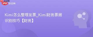 Kimi怎么整理发票_Kimi财务票据识别技巧【财务】