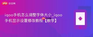 iqoo手机怎么调整字体大小_iqoo手机显示设置修改教程【教学】