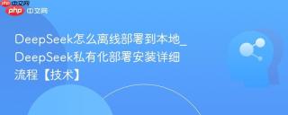 DeepSeek怎么离线部署到本地_DeepSeek私有化部署安装详细流程【技术】