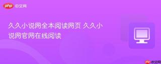 久久小说网全本阅读网页 久久小说网官网在线阅读